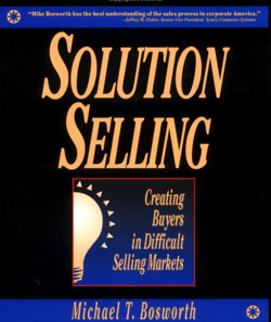 Solution Selling: Creating Buyers in Difficult Selling Markets - Michael T. Bosworth