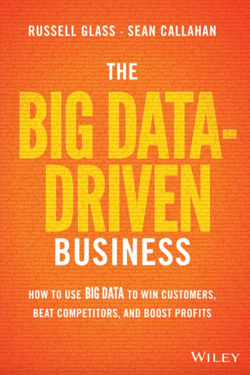 The Big Data-Driven Business: How to Use Big Data to Win Customers, Beat Competitors, and Boost Profits - Russell Glass, Sean Callahan