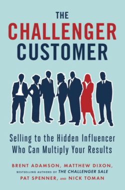 The Challenger Customer: Selling to the Hidden Influencer Who Can Multiply Your Results - Brent Adamson, Matthew Dixon, Pat Spenner, Nick Toman