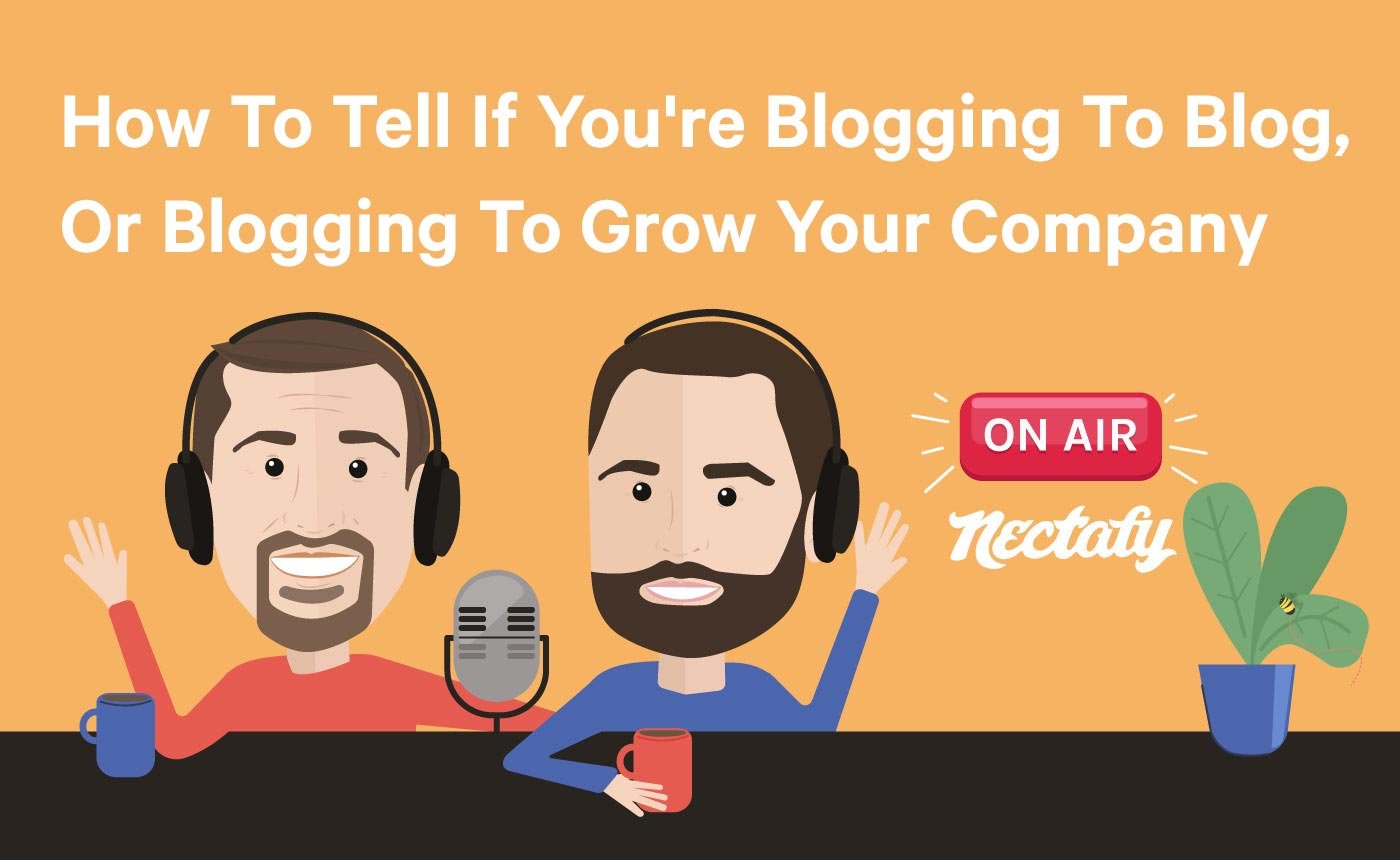 How To Tell If You're Blogging To Blog, Or Blogging To Grow Your Company - Nectafy On Air